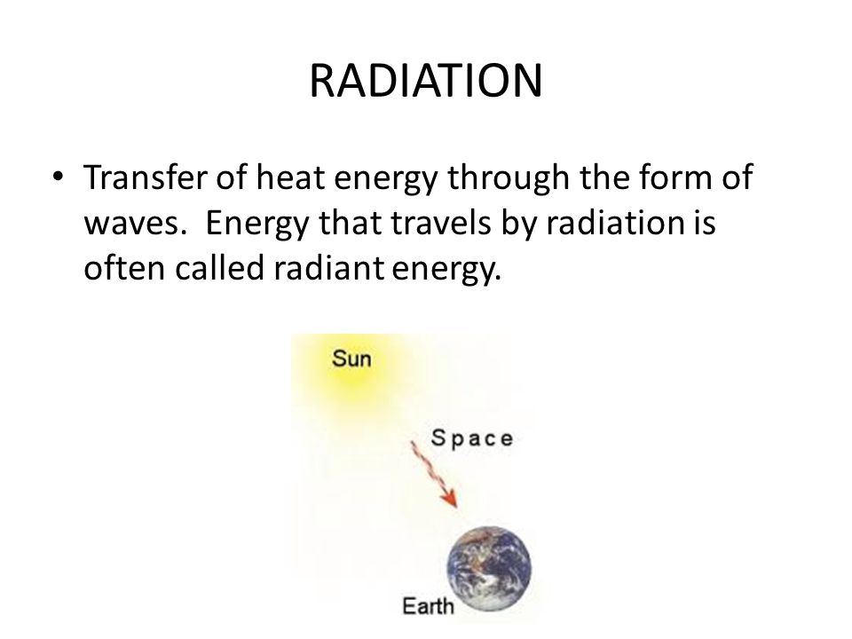 RADIATION Transfer of heat energy through the form of waves.