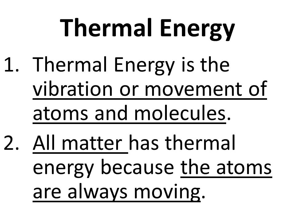 1.Thermal Energy is the vibration or movement of atoms and molecules.