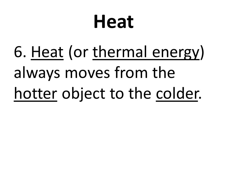Heat 6. Heat (or thermal energy) always moves from the hotter object to the colder.
