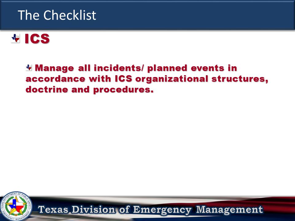 The Checklist ICS ICS Manage all incidents/ planned events in accordance with ICS organizational structures, doctrine and procedures.