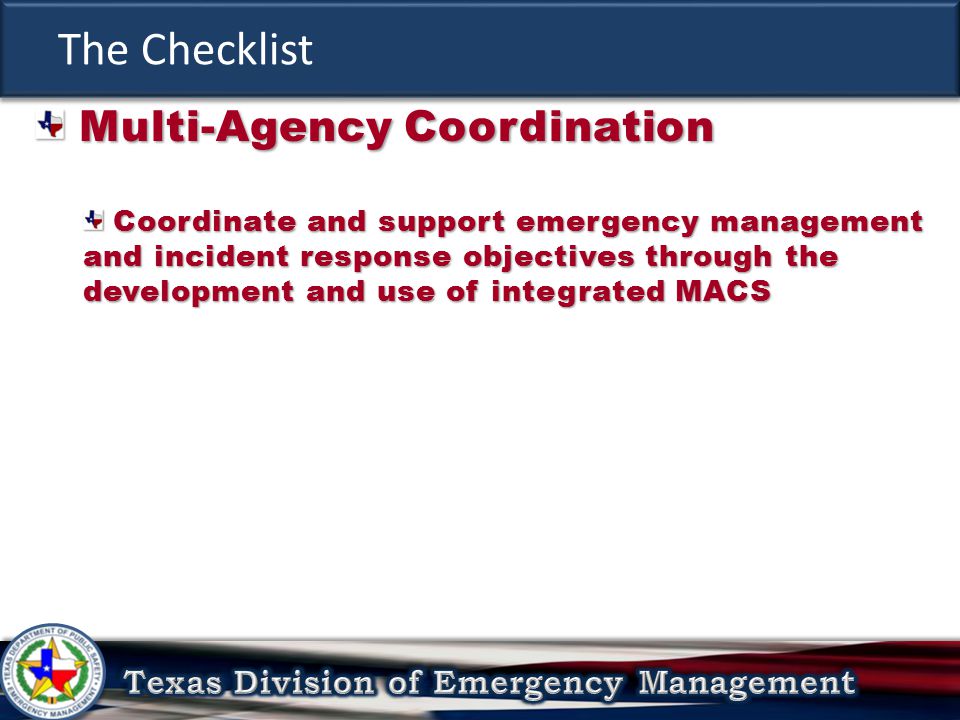 The Checklist Multi-Agency Coordination Multi-Agency Coordination Coordinate and support emergency management and incident response objectives through the development and use of integrated MACS Coordinate and support emergency management and incident response objectives through the development and use of integrated MACS