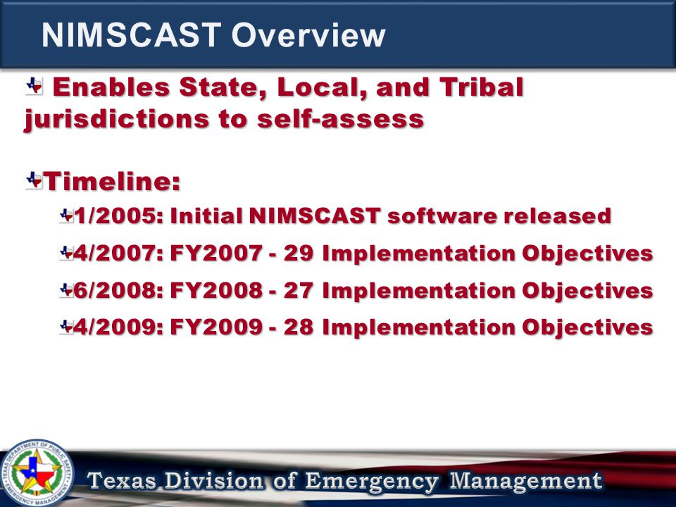 Enables State, Local, and Tribal jurisdictions to self-assess Enables State, Local, and Tribal jurisdictions to self-assessTimeline: 1/2005: Initial NIMSCAST software released 4/2007: FY Implementation Objectives 6/2008: FY Implementation Objectives 4/2009: FY Implementation Objectives