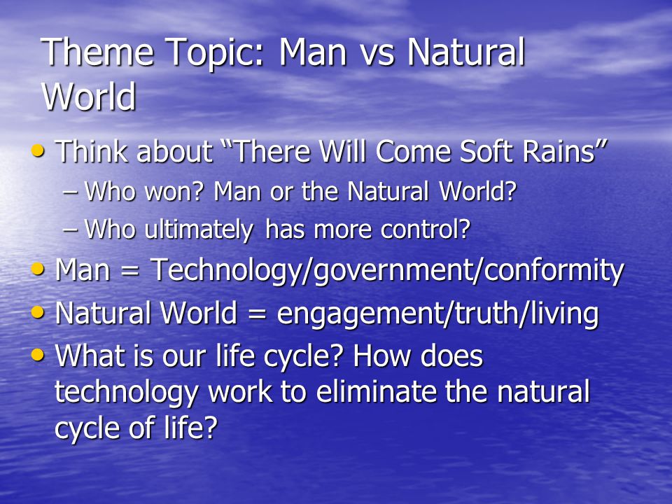 Theme Topic: Man vs Natural World Think about There Will Come Soft Rains Think about There Will Come Soft Rains –Who won.