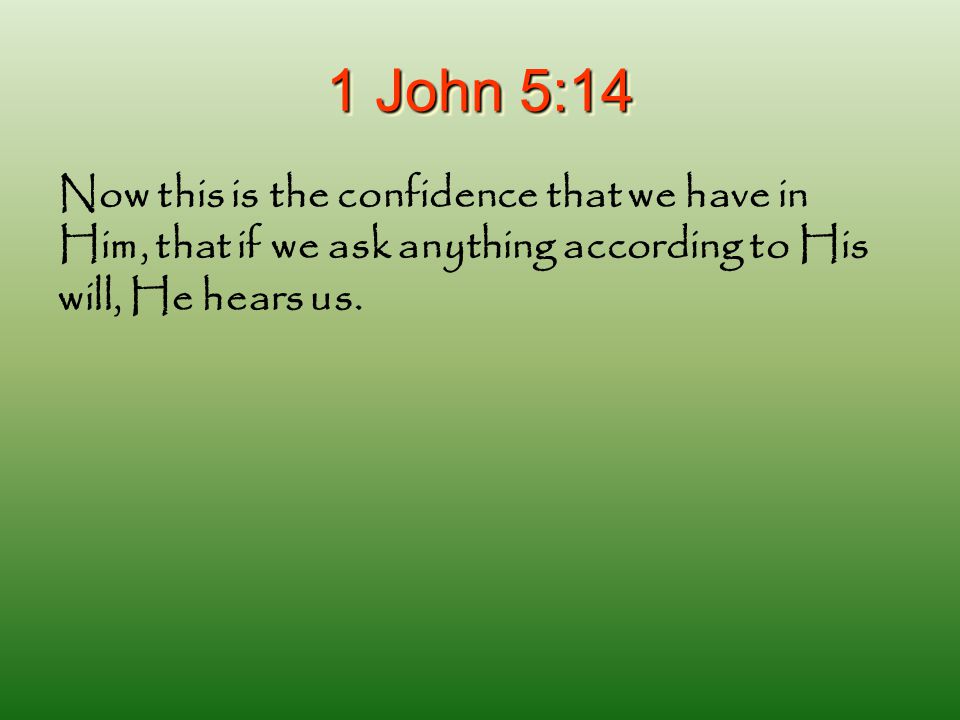 1 John 5:14 Now this is the confidence that we have in Him, that if we ask anything according to His will, He hears us.
