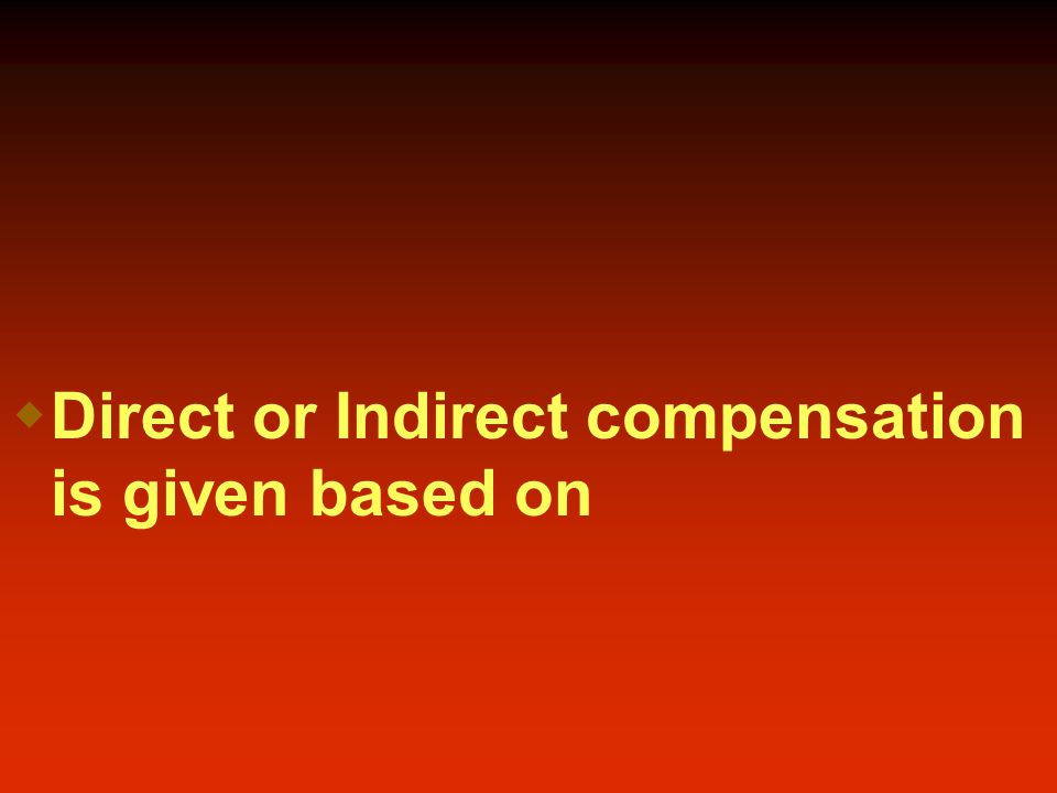  Direct or Indirect compensation is given based on