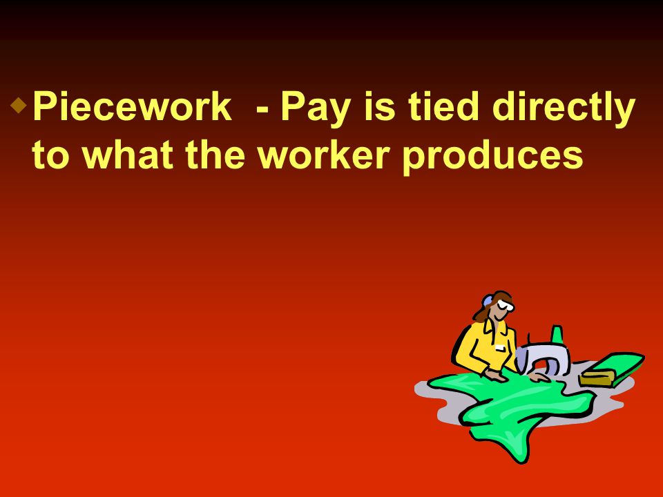  Piecework - Pay is tied directly to what the worker produces