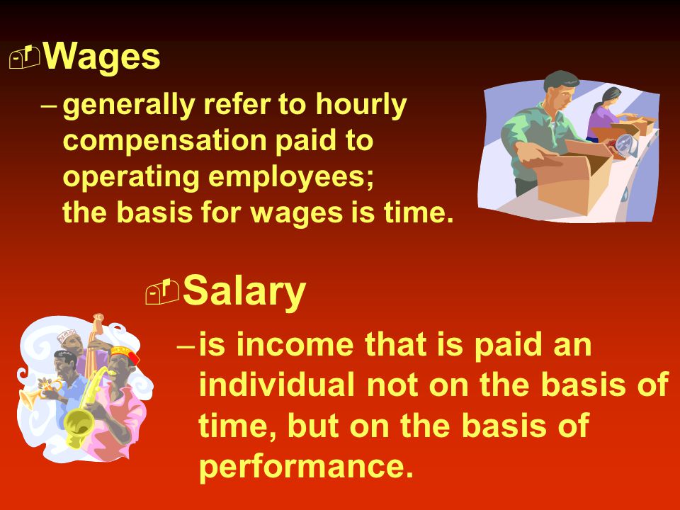  Wages – generally refer to hourly compensation paid to operating employees; the basis for wages is time.