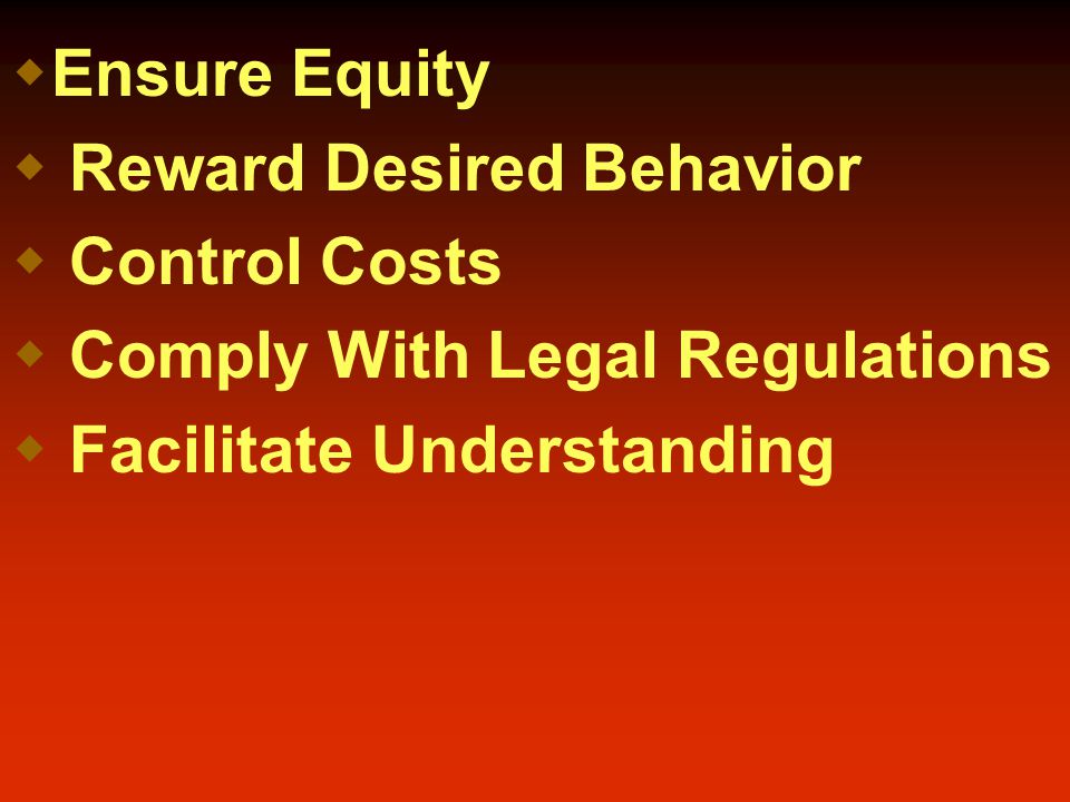  Ensure Equity  Reward Desired Behavior  Control Costs  Comply With Legal Regulations  Facilitate Understanding