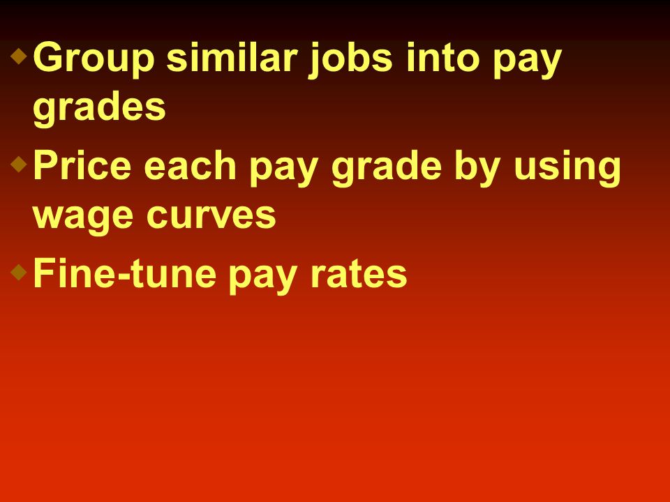 Group similar jobs into pay grades  Price each pay grade by using wage curves  Fine-tune pay rates