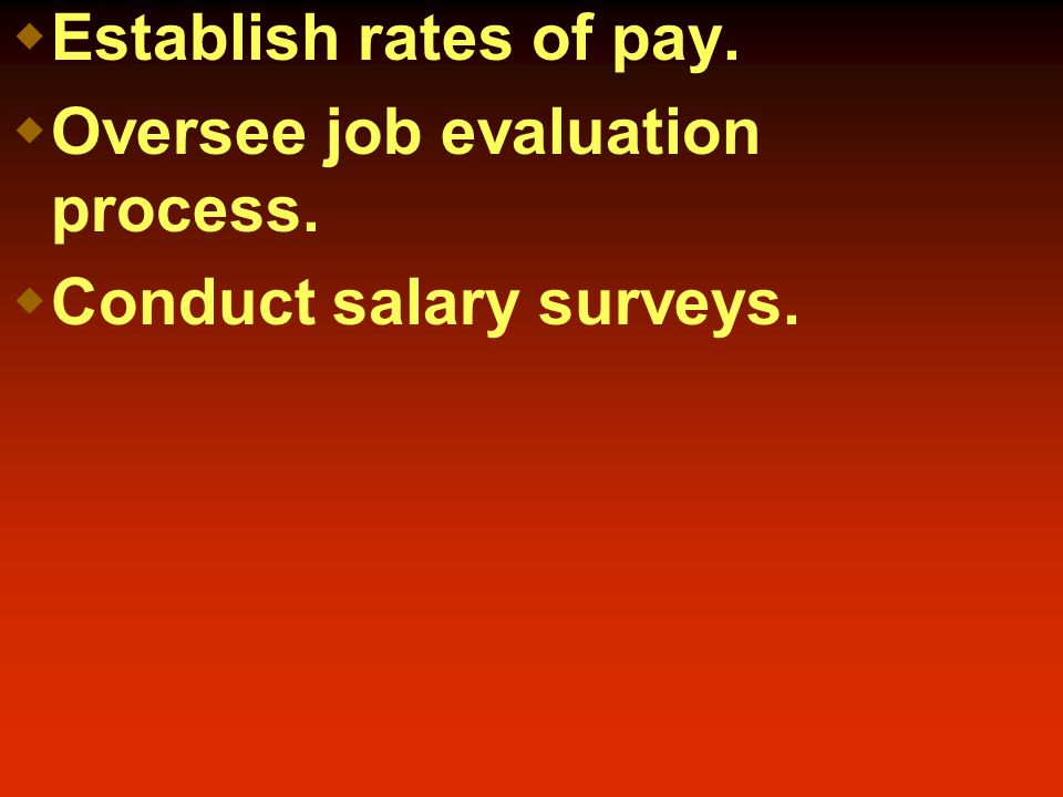  Establish rates of pay.  Oversee job evaluation process.  Conduct salary surveys.