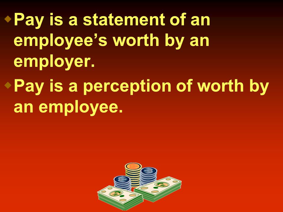 Pay is a statement of an employee’s worth by an employer.
