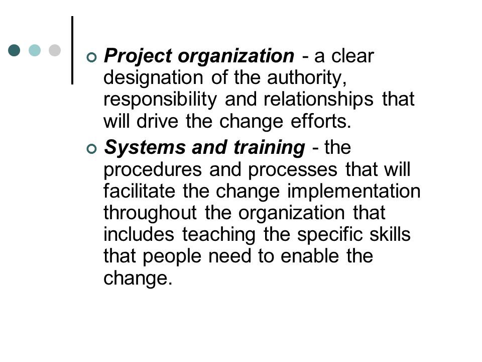 Project organization - a clear designation of the authority, responsibility and relationships that will drive the change efforts.