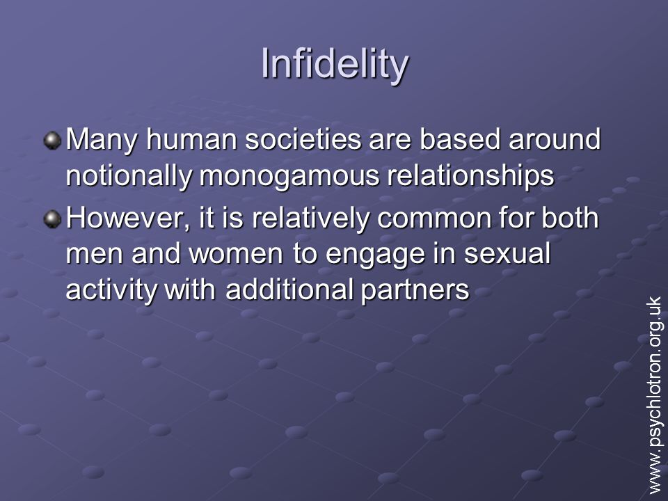 Infidelity Many human societies are based around notionally monogamous relationships However, it is relatively common for both men and women to engage in sexual activity with additional partners