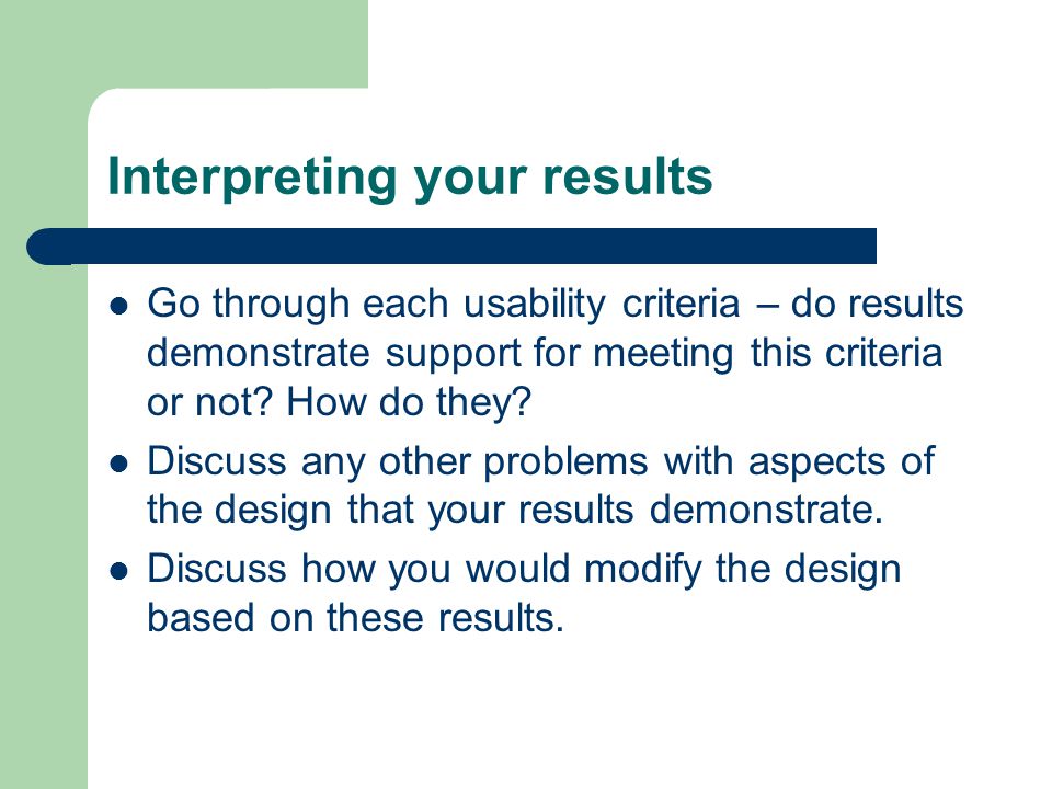 Interpreting your results Go through each usability criteria – do results demonstrate support for meeting this criteria or not.