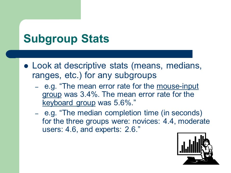 Subgroup Stats Look at descriptive stats (means, medians, ranges, etc.) for any subgroups – e.g.