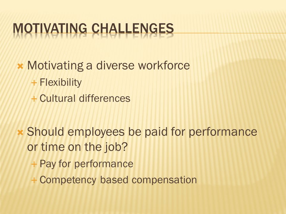  Motivating a diverse workforce  Flexibility  Cultural differences  Should employees be paid for performance or time on the job.