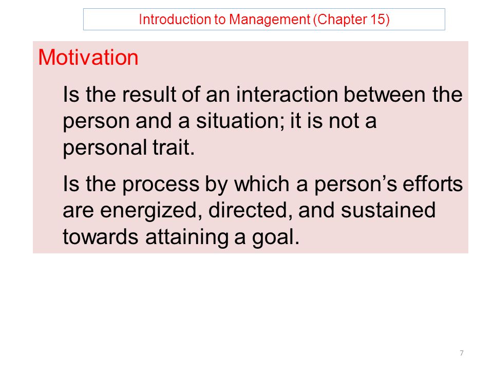 Introduction to Management (Chapter 15) 7 Motivation Is the result of an interaction between the person and a situation; it is not a personal trait.