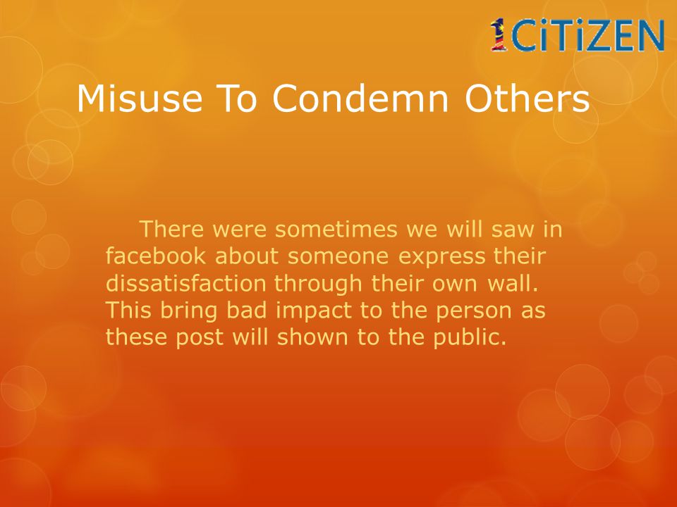 Misuse To Condemn Others There were sometimes we will saw in facebook about someone express their dissatisfaction through their own wall.