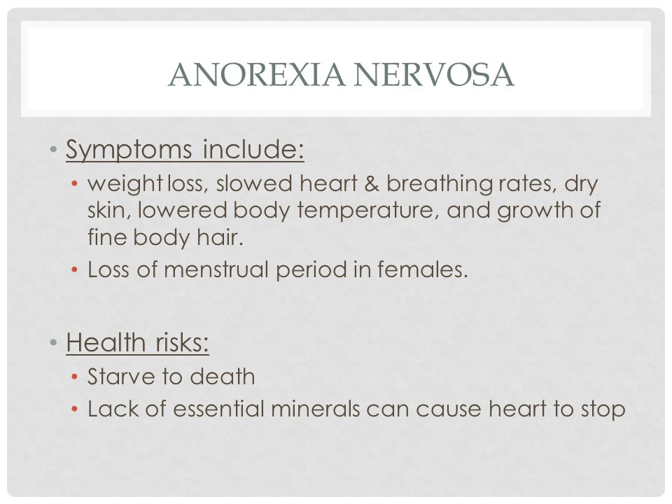 ANOREXIA NERVOSA Symptoms include: weight loss, slowed heart & breathing rates, dry skin, lowered body temperature, and growth of fine body hair.