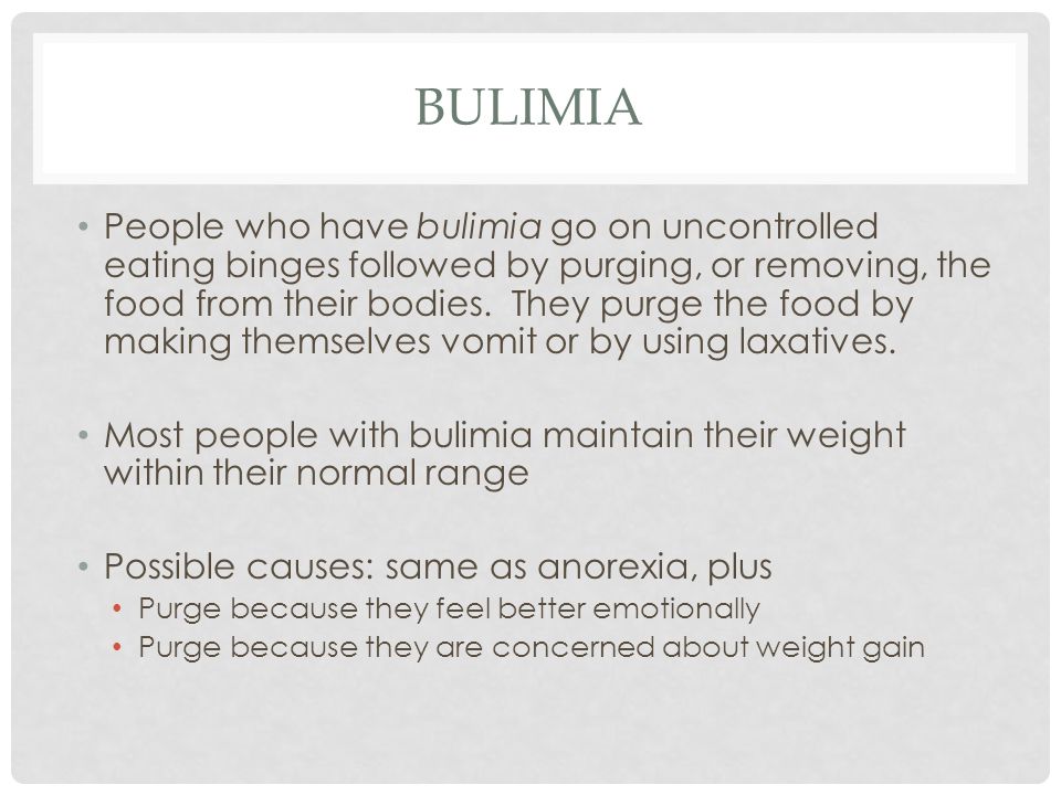 BULIMIA People who have bulimia go on uncontrolled eating binges followed by purging, or removing, the food from their bodies.