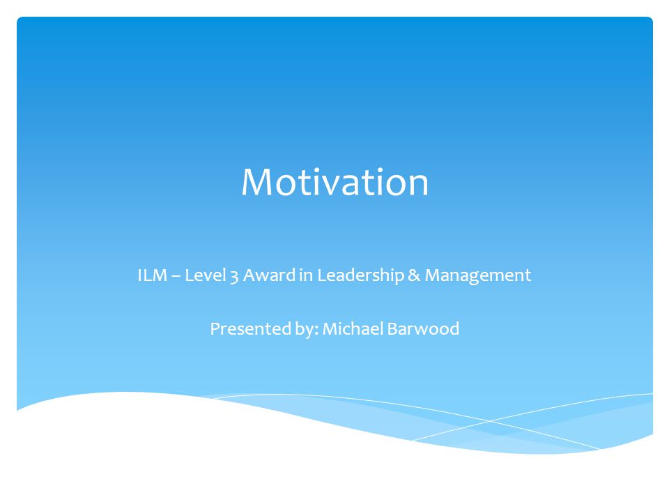 Motivation ILM – Level 3 Award in Leadership & Management Presented by: Michael Barwood