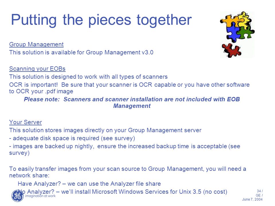 34 / GE / June 7, 2004 Putting the pieces together Group Management This solution is available for Group Management v3.0 Scanning your EOBs This solution is designed to work with all types of scanners OCR is important.