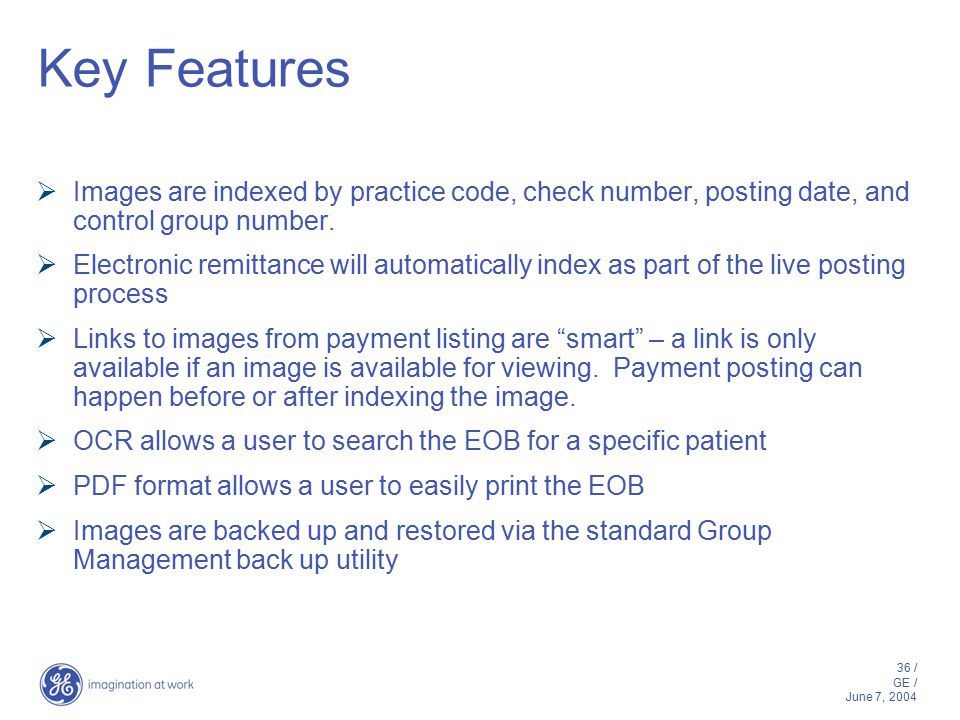 36 / GE / June 7, 2004 Key Features  Images are indexed by practice code, check number, posting date, and control group number.