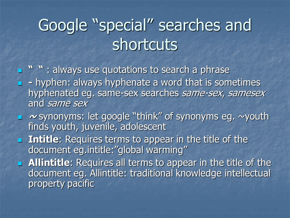 Google special searches and shortcuts : always use quotations to search a phrase : always use quotations to search a phrase - hyphen: always hyphenate a word that is sometimes hyphenated eg.