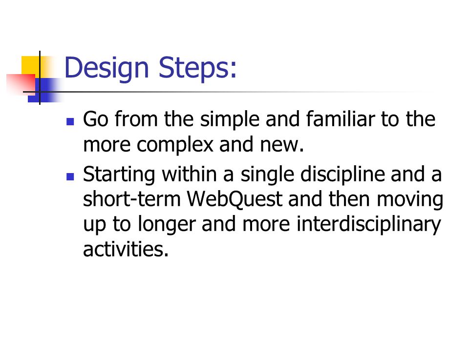 Design Steps: Go from the simple and familiar to the more complex and new.