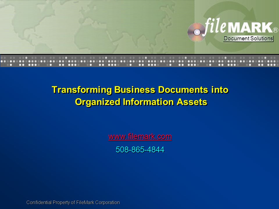 Document Solutions Document Solutions Confidential Property of FileMark Corporation Transforming Business Documents into Organized Information Assets Transforming Business Documents into Organized Information Assets Document Solutions Document Solutions