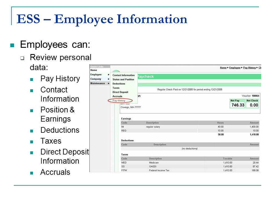 ESS – Employee Information Employees can:  Review personal data: Pay History Contact Information Position & Earnings Deductions Taxes Direct Deposit Information Accruals