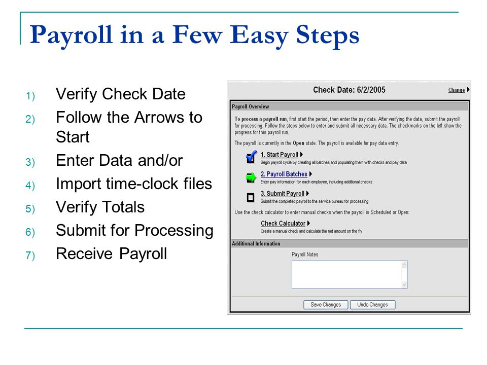 Payroll in a Few Easy Steps 1) Verify Check Date 2) Follow the Arrows to Start 3) Enter Data and/or 4) Import time-clock files 5) Verify Totals 6) Submit for Processing 7) Receive Payroll