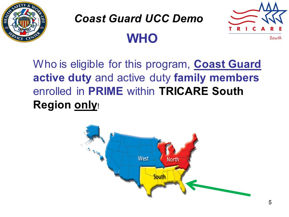 Coast Guard UCC Demo 5 Who is eligible for this program, Coast Guard active duty and active duty family members enrolled in PRIME within TRICARE South Region only .