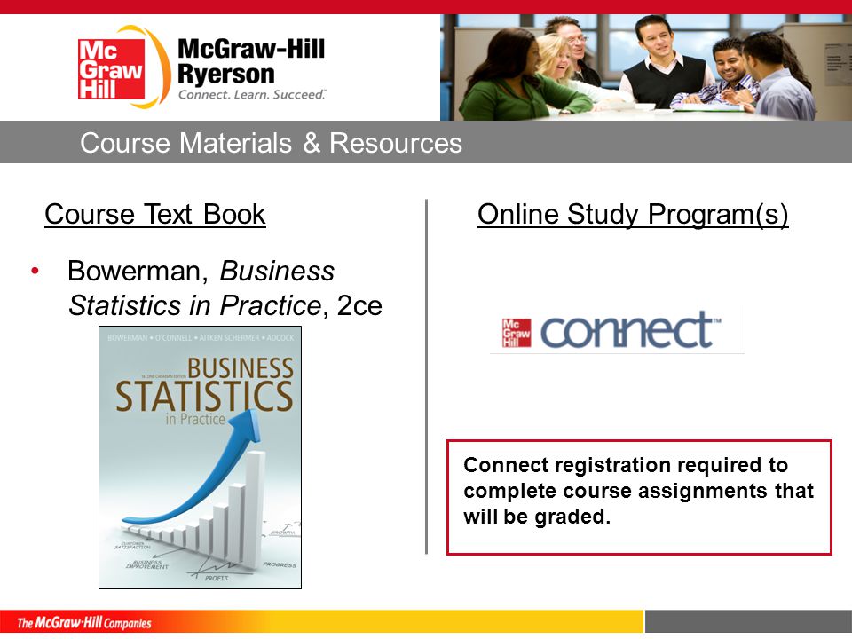 Online Study Program(s)Course Text Book Bowerman, Business Statistics in Practice, 2ce Connect registration required to complete course assignments that will be graded.