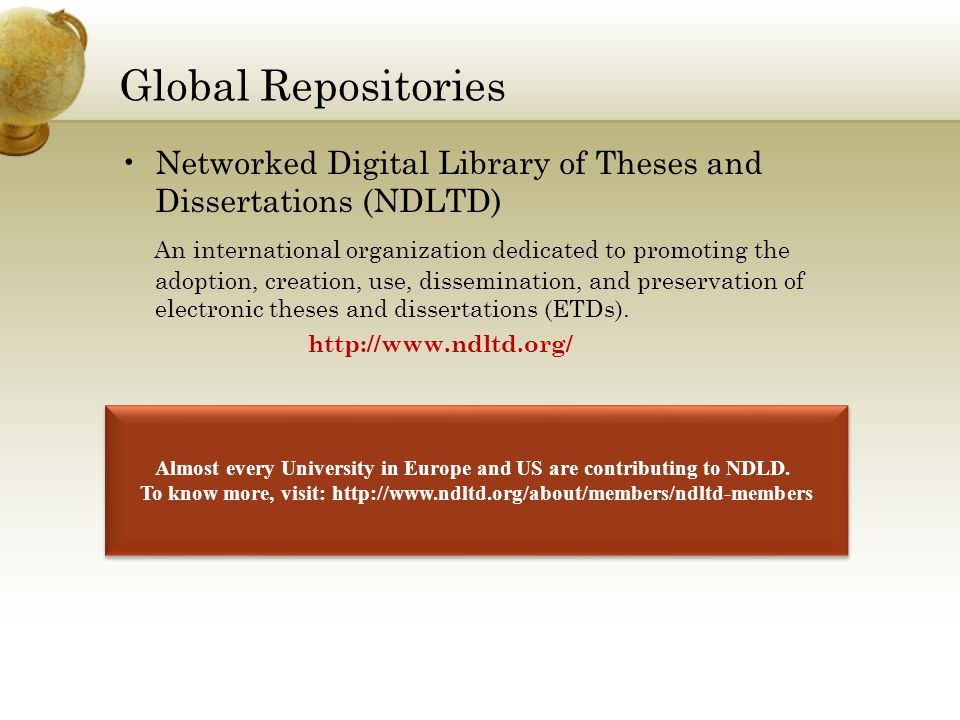 Global Repositories Networked Digital Library of Theses and Dissertations (NDLTD) An international organization dedicated to promoting the adoption, creation, use, dissemination, and preservation of electronic theses and dissertations (ETDs).