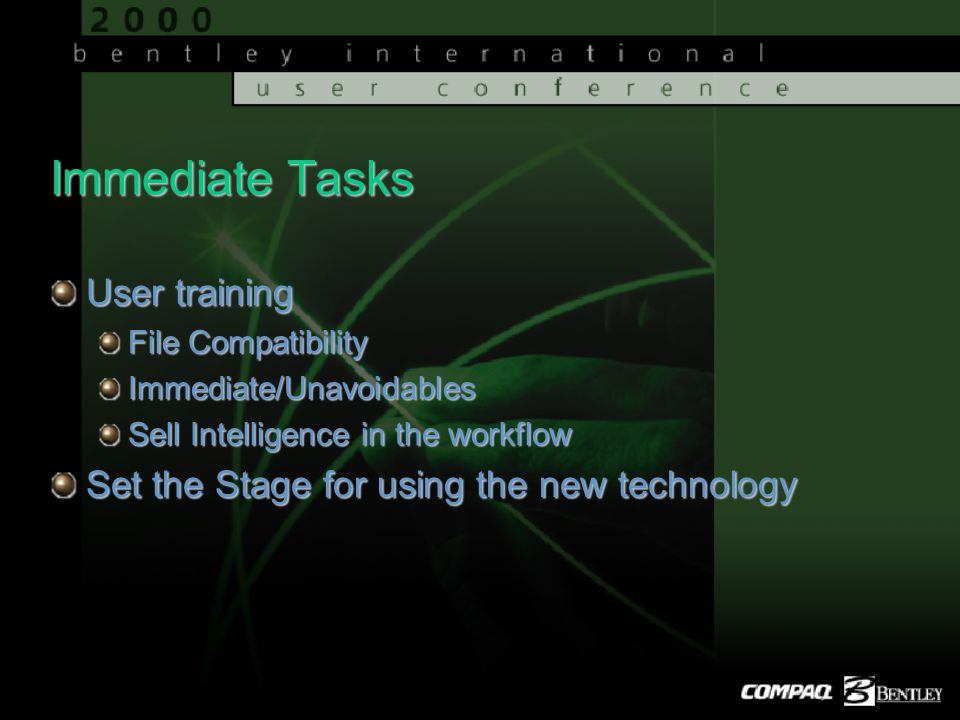 Immediate Tasks User training File Compatibility Immediate/Unavoidables Sell Intelligence in the workflow Set the Stage for using the new technology