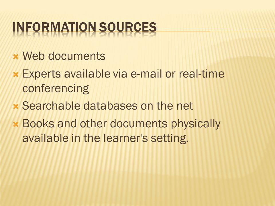  Web documents  Experts available via  or real-time conferencing  Searchable databases on the net  Books and other documents physically available in the learner s setting.