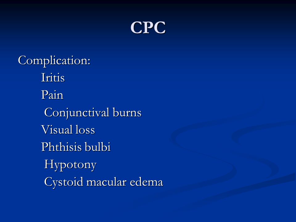 CPC Complication: Iritis Iritis Pain Pain Conjunctival burns Conjunctival burns Visual loss Visual loss Phthisis bulbi Phthisis bulbi Hypotony Hypotony Cystoid macular edema Cystoid macular edema