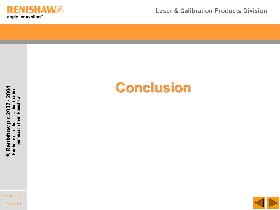 22-Nov-2004 © Renishaw plc Not to be reproduced without written permission from Renishaw Laser & Calibration Products Division Slide 18 Conclusion