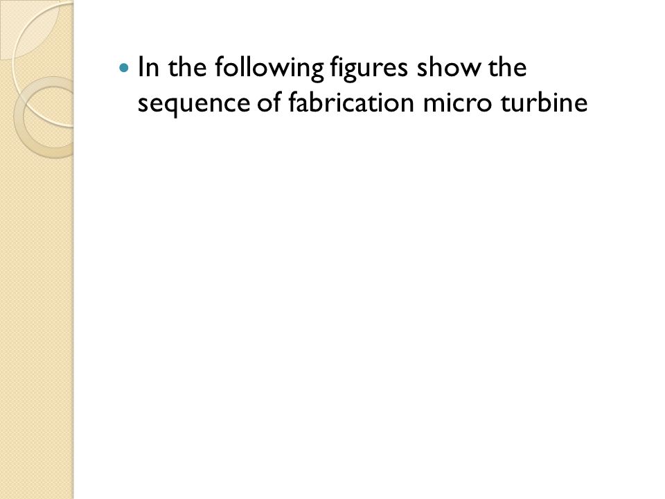 In the following figures show the sequence of fabrication micro turbine