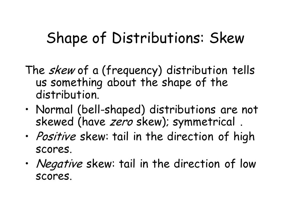 Shape of Distributions: Skew The skew of a (frequency) distribution tells us something about the shape of the distribution.