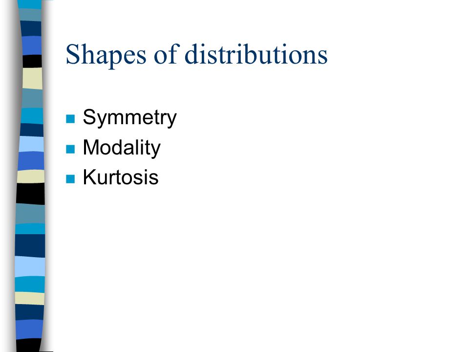 Shapes of distributions n Symmetry n Modality n Kurtosis