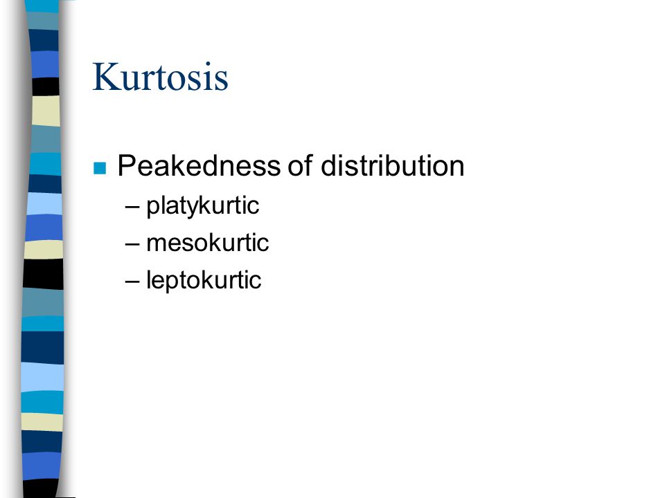 Kurtosis n Peakedness of distribution –platykurtic –mesokurtic –leptokurtic