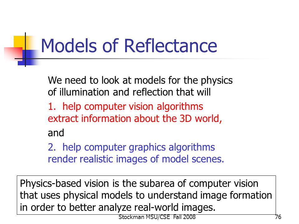Stockman MSU/CSE Fall Models of Reflectance We need to look at models for the physics of illumination and reflection that will 1.