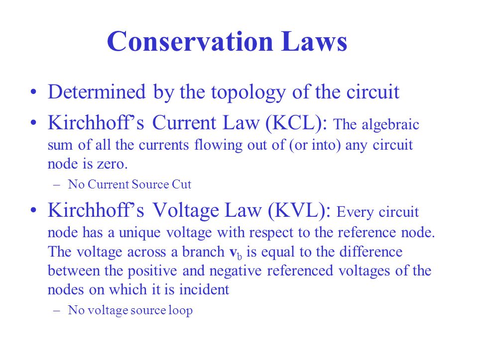 Conservation Laws Determined by the topology of the circuit Kirchhoff’s Current Law (KCL): The algebraic sum of all the currents flowing out of (or into) any circuit node is zero.