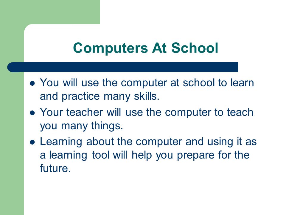 Computers At School You will use the computer at school to learn and practice many skills.