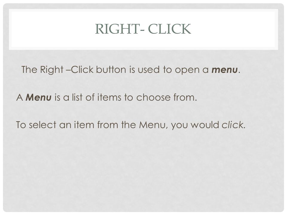 RIGHT- CLICK The Right –Click button is used to open a menu.