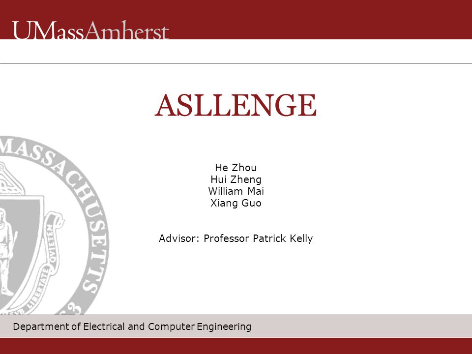 Department of Electrical and Computer Engineering He Zhou Hui Zheng William Mai Xiang Guo Advisor: Professor Patrick Kelly ASLLENGE
