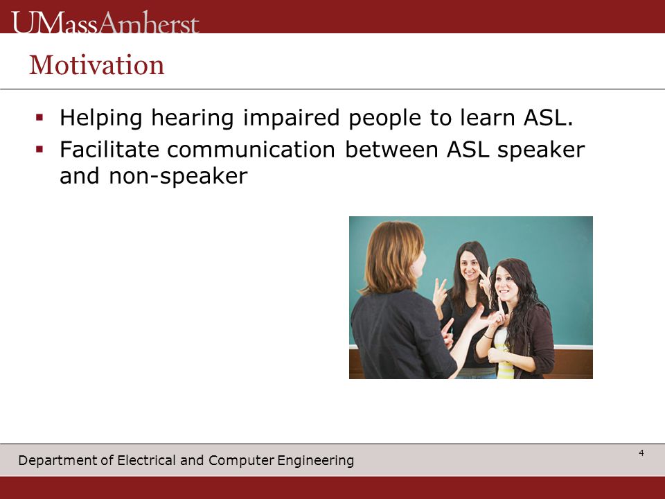 Department of Electrical and Computer Engineering Motivation  Helping hearing impaired people to learn ASL.
