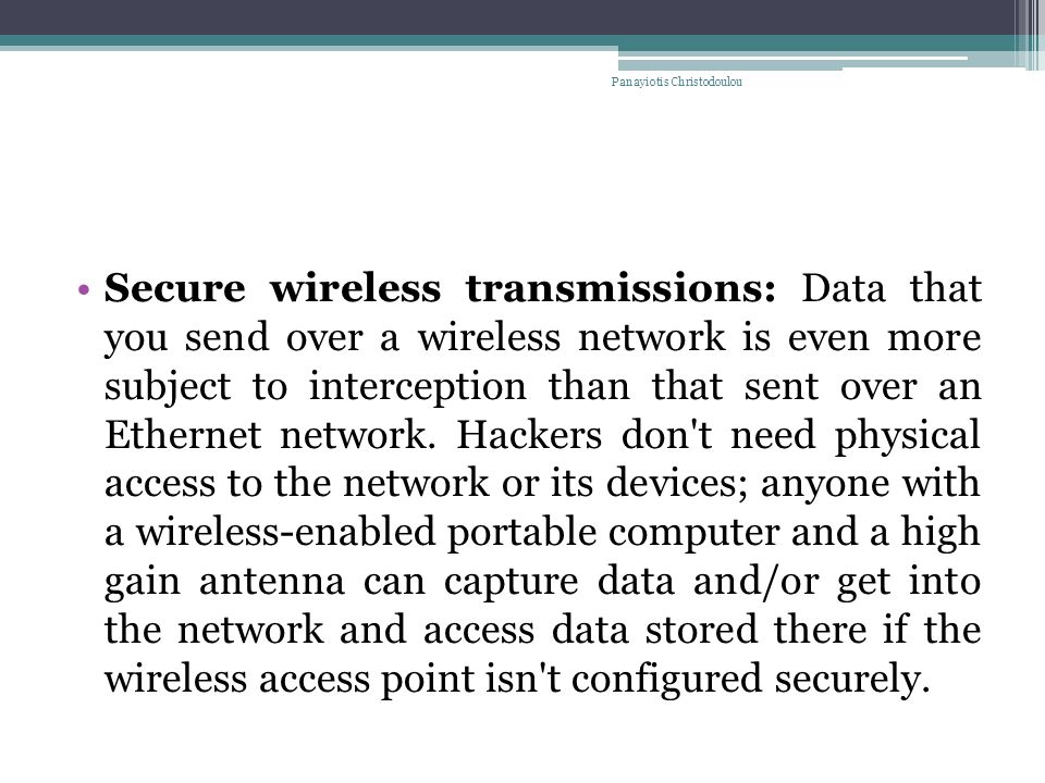 Secure wireless transmissions: Data that you send over a wireless network is even more subject to interception than that sent over an Ethernet network.